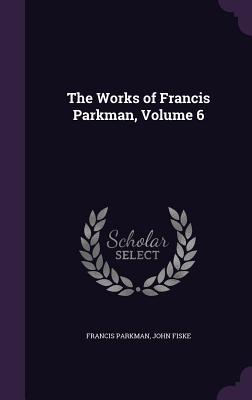 Seller image for The Works of Francis Parkman, Volume 6 for sale by moluna