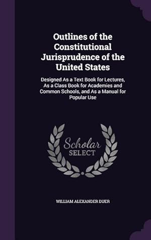 Bild des Verkufers fr Outlines of the Constitutional Jurisprudence of the United States: Designed As a Text Book for Lectures, As a Class Book for Academies and Common Schools, and As a Manual for Popular Use zum Verkauf von moluna