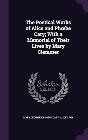 Seller image for The Poetical Works of Alice and Phoebe Cary; With a Memorial of Their Lives by Mary Clemmer for sale by moluna