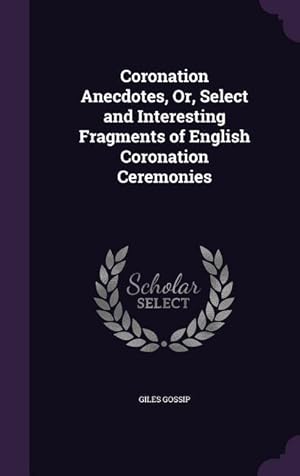 Image du vendeur pour Coronation Anecdotes, Or, Select and Interesting Fragments of English Coronation Ceremonies mis en vente par moluna