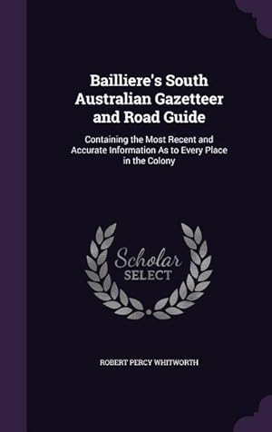 Bild des Verkufers fr Bailliere's South Australian Gazetteer and Road Guide: Containing the Most Recent and Accurate Information As to Every Place in the Colony zum Verkauf von moluna