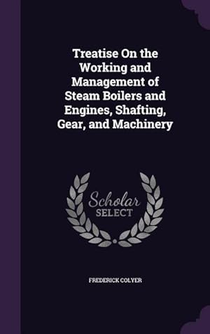 Bild des Verkufers fr Treatise On the Working and Management of Steam Boilers and Engines, Shafting, Gear, and Machinery zum Verkauf von moluna