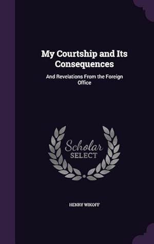 Seller image for My Courtship and Its Consequences: And Revelations From the Foreign Office for sale by moluna