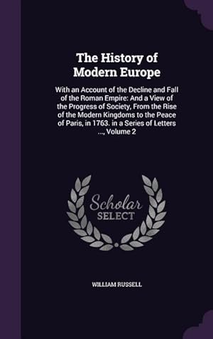 Bild des Verkufers fr The History of Modern Europe: With an Account of the Decline and Fall of the Roman Empire: And a View of the Progress of Society, From the Rise of the . in 1763. in a Series of Letters ., Volume 2 zum Verkauf von moluna