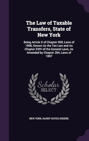 Bild des Verkufers fr The Law of Taxable Transfers, State of New York: Being Article X of Chapter 908, Laws of 1896, Known As the Tax Law and As Chapter XXIV of the General Laws, As Amended by Chapter 284, Laws of 1897 zum Verkauf von moluna