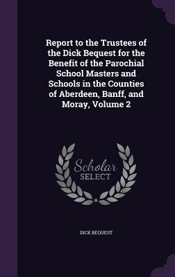 Image du vendeur pour Report to the Trustees of the Dick Bequest for the Benefit of the Parochial School Masters and Schools in the Counties of Aberdeen, Banff, and Moray, Volume 2 mis en vente par moluna