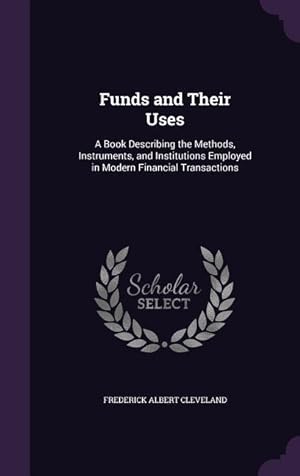 Seller image for Funds and Their Uses: A Book Describing the Methods, Instruments, and Institutions Employed in Modern Financial Transactions for sale by moluna