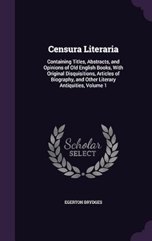 Bild des Verkufers fr Censura Literaria: Containing Titles, Abstracts, and Opinions of Old English Books, With Original Disquisitions, Articles of Biography, and Other Literary Antiquities, Volume 1 zum Verkauf von moluna