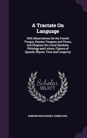Imagen del vendedor de A Tractate On Language: With Observations On the French Tongue, Eastern Tongues and Times, and Chapters On Literal Symbols, Philology and Letters, Figures of Speech, Rhyme, Time and Longevity a la venta por moluna