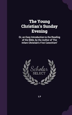 Bild des Verkufers fr The Young Christian's Sunday Evening: Or, an Easy Introduction to the Reading of the Bible, by the Author of 'The Infant Christian's First Catechism' zum Verkauf von moluna