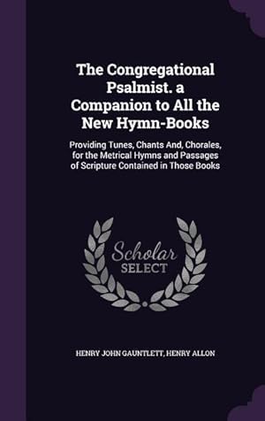 Bild des Verkufers fr The Congregational Psalmist. a Companion to All the New Hymn-Books: Providing Tunes, Chants And, Chorales, for the Metrical Hymns and Passages of Scripture Contained in Those Books zum Verkauf von moluna