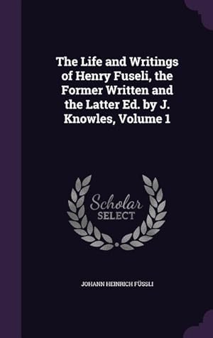 Bild des Verkufers fr The Life and Writings of Henry Fuseli, the Former Written and the Latter Ed. by J. Knowles, Volume 1 zum Verkauf von moluna