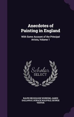 Image du vendeur pour Anecdotes of Painting in England: With Some Account of the Principal Artists, Volume 1 mis en vente par moluna