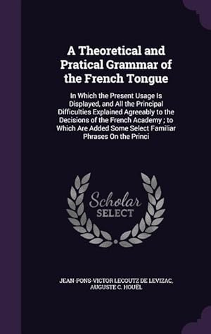 Immagine del venditore per A Theoretical and Pratical Grammar of the French Tongue: In Which the Present Usage Is Displayed, and All the Principal Difficulties Explained . Some Select Familiar Phrases On the Princi venduto da moluna