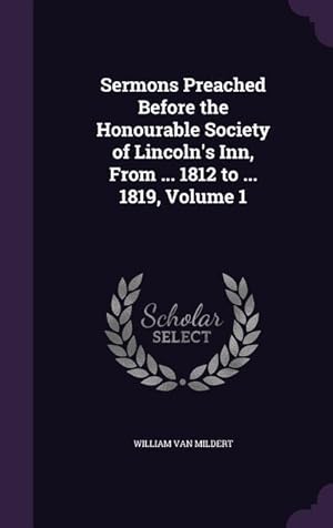 Bild des Verkufers fr Sermons Preached Before the Honourable Society of Lincoln's Inn, From . 1812 to . 1819, Volume 1 zum Verkauf von moluna