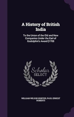 Bild des Verkufers fr A History of British India: To the Union of the Old and New Companies Under the Earl of Godolphin's Award [1708 zum Verkauf von moluna