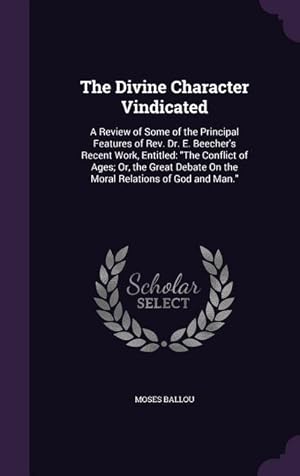 Seller image for The Divine Character Vindicated: A Review of Some of the Principal Features of Rev. Dr. E. Beecher's Recent Work, Entitled: "The Conflict of Ages; Or, . On the Moral Relations of God and Man." for sale by moluna