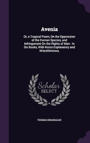 Seller image for Avenia: Or, a Tragical Poem, On the Oppression of the Human Species, and Infringement On the Rights of Man: In Six Books, With Notes Explanatory and Miscellaneous, for sale by moluna