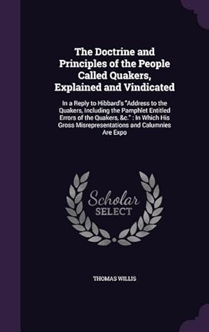 Bild des Verkufers fr The Doctrine and Principles of the People Called Quakers, Explained and Vindicated: In a Reply to Hibbard's "Address to the Quakers, Including the . Misrepresentations and Calumnies Are Expo zum Verkauf von moluna