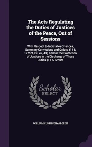 Seller image for The Acts Regulating the Duties of Justices of the Peace, Out of Sessions: With Respect to Indictable Offences, Summary Convictions and Orders, (11 & . the Discharge of Those Duties, (11 & 12 Vict for sale by moluna