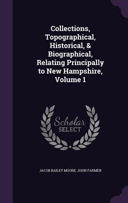 Immagine del venditore per Collections, Topographical, Historical, & Biographical, Relating Principally to New Hampshire, Volume 1 venduto da moluna