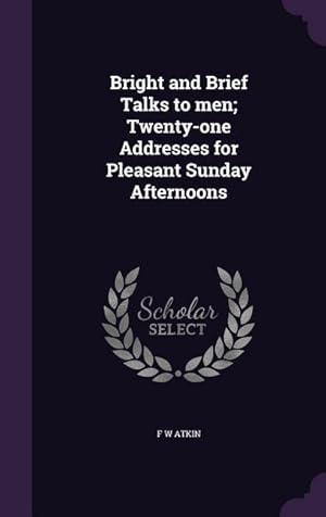 Bild des Verkufers fr Bright and Brief Talks to men; Twenty-one Addresses for Pleasant Sunday Afternoons zum Verkauf von moluna