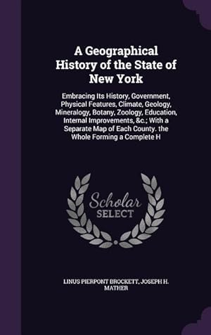 Image du vendeur pour A Geographical History of the State of New York: Embracing Its History, Government, Physical Features, Climate, Geology, Mineralogy, Botany, Zoology, . Each County. the Whole Forming a Complete H mis en vente par moluna