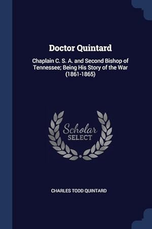 Immagine del venditore per Doctor Quintard: Chaplain C. S. A. and Second Bishop of Tennessee; Being His Story of the War (1861-1865) venduto da moluna