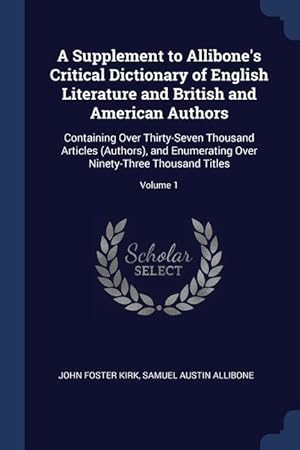 Bild des Verkufers fr A Supplement to Allibone's Critical Dictionary of English Literature and British and American Authors: Containing Over Thirty-Seven Thousand Articles . Over Ninety-Three Thousand Titles; Volume 1 zum Verkauf von moluna