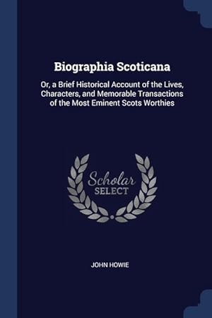 Bild des Verkufers fr Biographia Scoticana: Or, a Brief Historical Account of the Lives, Characters, and Memorable Transactions of the Most Eminent Scots Worthies zum Verkauf von moluna