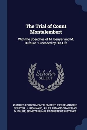 Bild des Verkufers fr The Trial of Count Montalembert: With the Speeches of M. Berryer and M. Dufaure; Preceded by His Life zum Verkauf von moluna