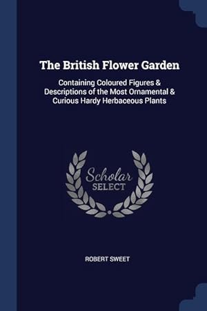 Bild des Verkufers fr The British Flower Garden: Containing Coloured Figures & Descriptions of the Most Ornamental & Curious Hardy Herbaceous Plants zum Verkauf von moluna