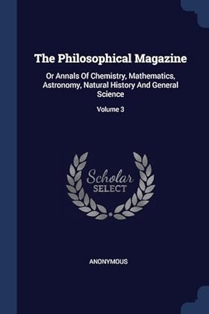 Imagen del vendedor de The Philosophical Magazine: Or Annals Of Chemistry, Mathematics, Astronomy, Natural History And General Science; Volume 3 a la venta por moluna