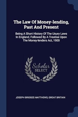 Imagen del vendedor de The Law Of Money-lending, Past And Present: Being A Short History Of The Usury Laws In England, Followed By A Treatise Upon The Money-lenders Act, 1900 a la venta por moluna