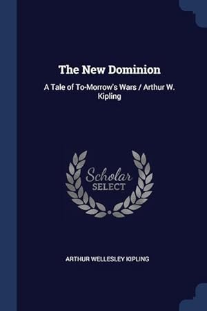 Bild des Verkufers fr The New Dominion: A Tale of To-Morrow's Wars / Arthur W. Kipling zum Verkauf von moluna