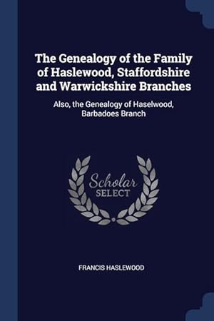 Bild des Verkufers fr The Genealogy of the Family of Haslewood, Staffordshire and Warwickshire Branches: Also, the Genealogy of Haselwood, Barbadoes Branch zum Verkauf von moluna