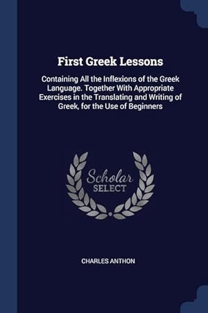 Bild des Verkufers fr First Greek Lessons: Containing All the Inflexions of the Greek Language. Together With Appropriate Exercises in the Translating and Writing of Greek, for the Use of Beginners zum Verkauf von moluna
