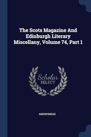 Bild des Verkufers fr The Scots Magazine And Edinburgh Literary Miscellany, Volume 74, Part 1 zum Verkauf von moluna