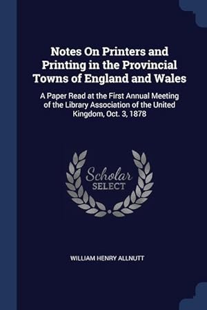 Bild des Verkufers fr Notes On Printers and Printing in the Provincial Towns of England and Wales: A Paper Read at the First Annual Meeting of the Library Association of the United Kingdom, Oct. 3, 1878 zum Verkauf von moluna