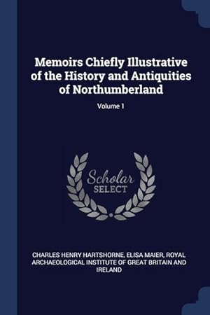 Bild des Verkufers fr Memoirs Chiefly Illustrative of the History and Antiquities of Northumberland; Volume 1 zum Verkauf von moluna