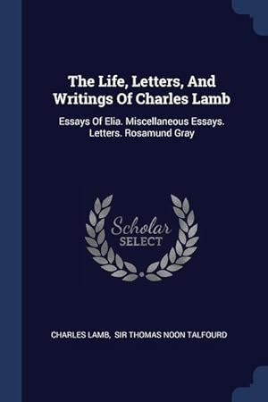 Seller image for The Life, Letters, And Writings Of Charles Lamb: Essays Of Elia. Miscellaneous Essays. Letters. Rosamund Gray for sale by moluna