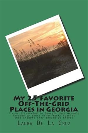 Seller image for My 25 Favorite Off-the-grid Places in Georgia : Places I Traveled in Georgia That Weren't Invaded by Every Other Wacky Tourist That Thought They Should Go There! for sale by GreatBookPrices