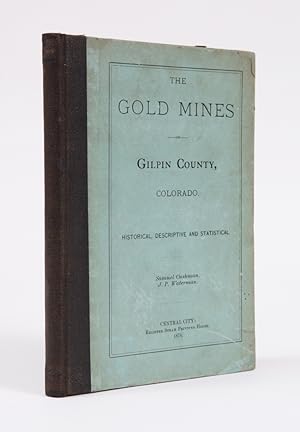 THE GOLD MINES OF GILPIN COUNTY, COLORADO. HISTORICAL, DESCRIPTIVE AND STATISTICAL [cover title]