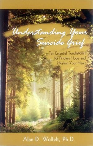 Understanding Your Suicide Grief: Ten Essential Touchstones for Finding Hope and Healing Your Heart