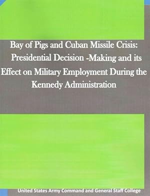 Immagine del venditore per Bay of Pigs and Cuban Missile Crisis : Presidential Decision-Making and Its Effect on Military Employment During the Kennedy Administration venduto da GreatBookPrices