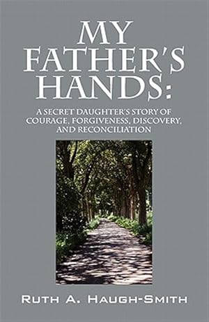 Imagen del vendedor de My Father's Hands: A Secret Daughter's Story of Courage, Forgiveness, Discovery, and Reconciliation a la venta por GreatBookPrices