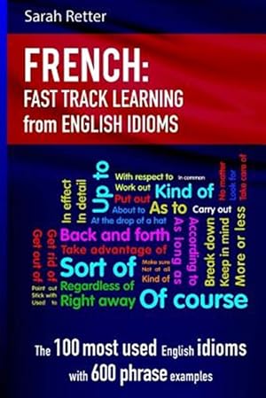 Immagine del venditore per French Idioms Fast Track Learning for English Speakers : The 100 Most Used English Idioms With 600 Phrase Examples venduto da GreatBookPrices