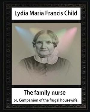 Imagen del vendedor de Family Nurse. 1837, by Lydia Maria Child : The Family Nurse; Or, Companion of the Frugal Housewife. [Microform] a la venta por GreatBookPrices