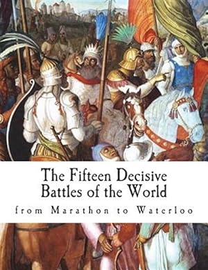 Seller image for The Fifteen Decisive Battles of the World: From Marathon to Waterloo for sale by GreatBookPrices