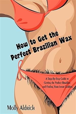 Image du vendeur pour How to Get the Perfect Brazilian Wax : A Step-by-step Guide to Getting the Perfect Brazilian and Finding Your Inner Goddess mis en vente par GreatBookPrices